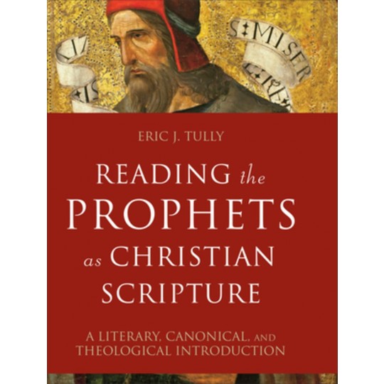 Reading the Prophets as Christian Scripture: A Literary, Canonical, and Theological Introduction PB