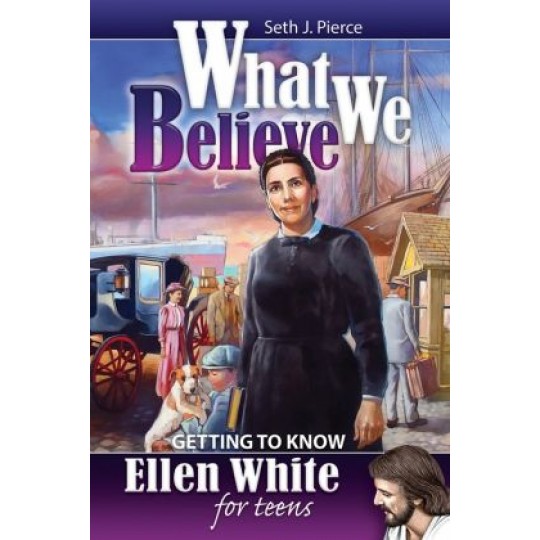 What We Believe: Getting to know Ellen White For Teens