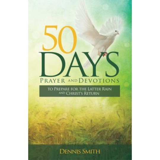 50 Days Prayer and Devotions to Prepare for the Latter Rain and Christ's Return